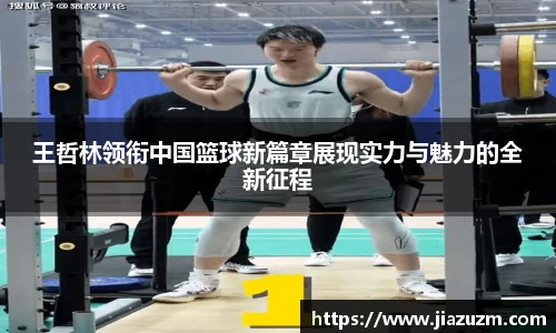 王哲林领衔中国篮球新篇章展现实力与魅力的全新征程