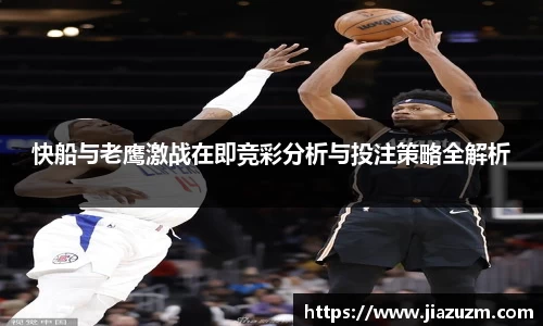 快船与老鹰激战在即竞彩分析与投注策略全解析