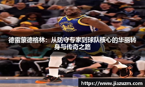 德雷蒙德格林：从防守专家到球队核心的华丽转身与传奇之路